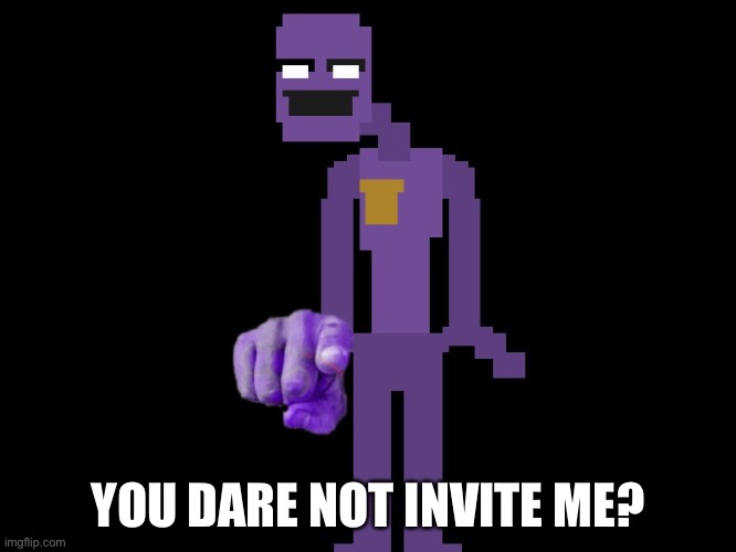 Purple guy pointing | YOU DARE NOT INVITE ME? | image tagged in purple guy pointing | made w/ Imgflip meme maker