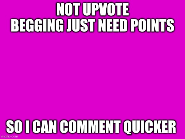 NOT UPVOTE BEGGING JUST NEED POINTS; SO I CAN COMMENT QUICKER | image tagged in memes,fun,gifs,funny,lol | made w/ Imgflip meme maker