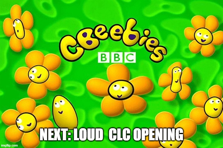 CBeebies | NEXT: LOUD  CLC OPENING | image tagged in cbeebies | made w/ Imgflip meme maker