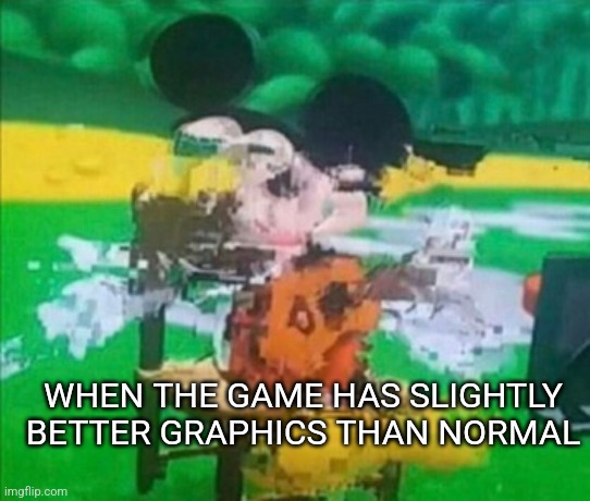 glitchy mickey | WHEN THE GAME HAS SLIGHTLY BETTER GRAPHICS THAN NORMAL | image tagged in glitchy mickey,video games,gaming | made w/ Imgflip meme maker