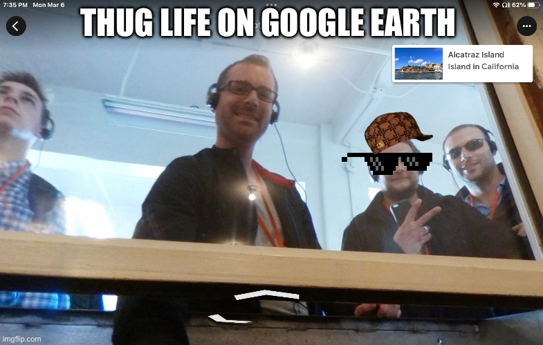 Thug life | THUG LIFE ON GOOGLE EARTH | image tagged in memes | made w/ Imgflip meme maker