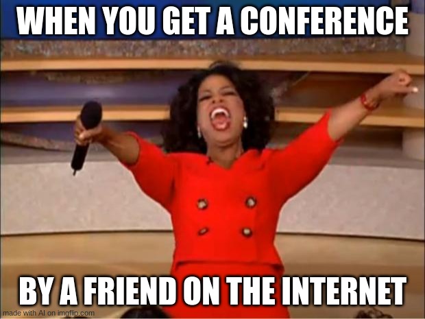 Oprah You Get A | WHEN YOU GET A CONFERENCE; BY A FRIEND ON THE INTERNET | image tagged in memes,oprah you get a | made w/ Imgflip meme maker