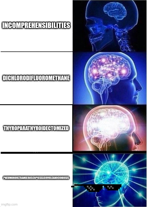 . | INCOMPREHENSIBILITIES; DICHLORODIFLUOROMETHANE; THYROPARATHYROIDECTOMIZED; PNEUMONOULTRAMICROSCOPICSILICOVOLCANOCONIOSIS | image tagged in memes,expanding brain | made w/ Imgflip meme maker