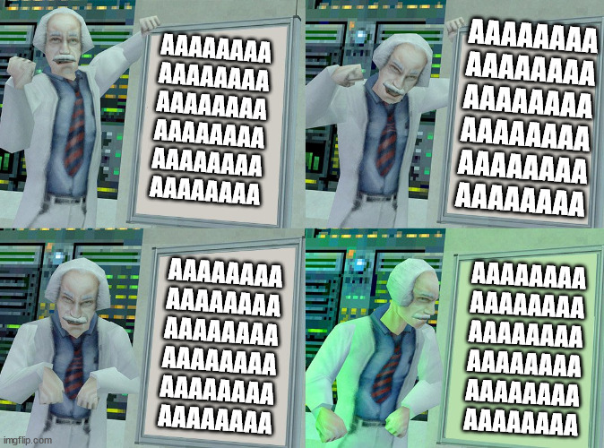 Gru Plan Half-Life Edition | AAAAAAAA
AAAAAAAA
AAAAAAAA
AAAAAAAA
AAAAAAAA
AAAAAAAA AAAAAAAA
AAAAAAAA
AAAAAAAA
AAAAAAAA
AAAAAAAA
AAAAAAAA AAAAAAAA
AAAAAAAA
AAAAAAAA
AAAAA | image tagged in gru plan half-life edition | made w/ Imgflip meme maker