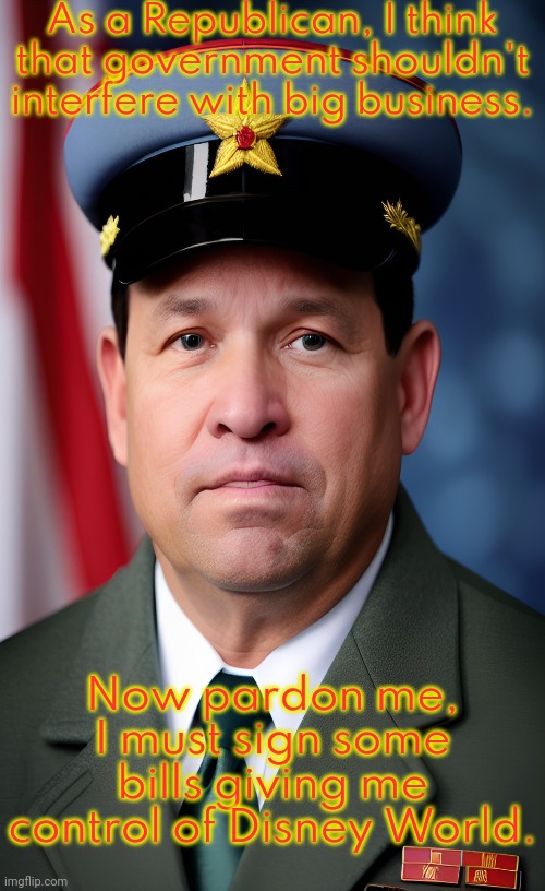 Comrade DeSantis. | As a Republican, I think that government shouldn't interfere with big business. Now pardon me, I must sign some bills giving me control of Disney World. | image tagged in ron desantis soviet florida,big government,communist detected on american soil,conservative logic | made w/ Imgflip meme maker
