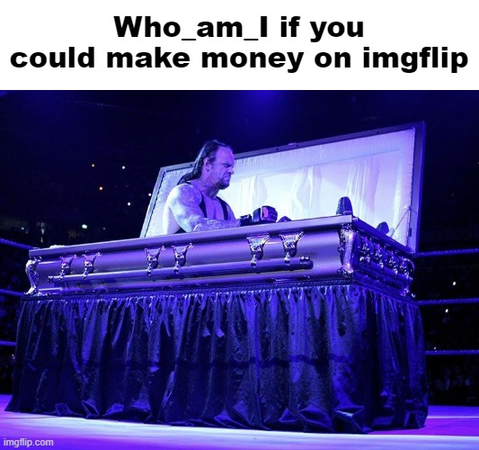 He has unfinished business (this is just a joke) | Who_am_I if you could make money on imgflip | image tagged in memes,who_am_i,money,imgflip | made w/ Imgflip meme maker