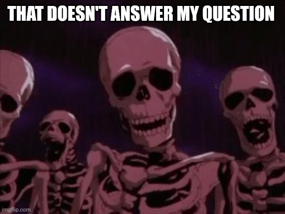 Berserk Roast Skeletons | THAT DOESN'T ANSWER MY QUESTION | image tagged in berserk roast skeletons | made w/ Imgflip meme maker