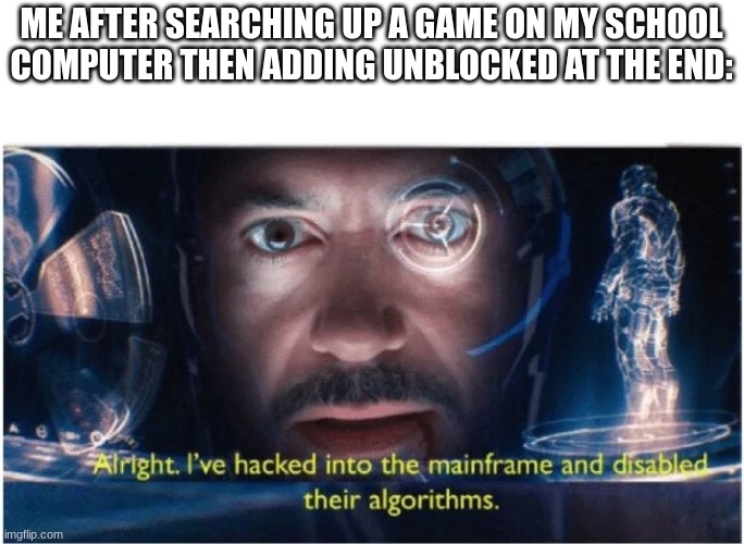 ive hacked into the mainframe tony stark | ME AFTER SEARCHING UP A GAME ON MY SCHOOL COMPUTER THEN ADDING UNBLOCKED AT THE END: | image tagged in ive hacked into the mainframe tony stark,funny,memes,hacker,school,middle school | made w/ Imgflip meme maker
