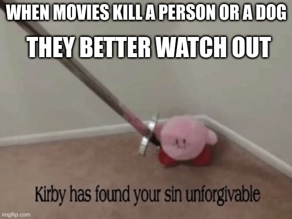 Imma come for you and destroy you | WHEN MOVIES KILL A PERSON OR A DOG; THEY BETTER WATCH OUT | image tagged in kirby has found your sin unforgivable | made w/ Imgflip meme maker