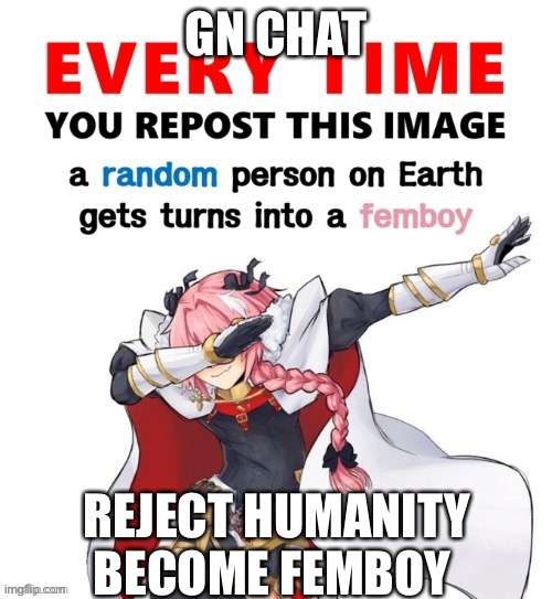 Every time you repost this image femboy | GN CHAT; REJECT HUMANITY BECOME FEMBOY | image tagged in every time you repost this image femboy | made w/ Imgflip meme maker