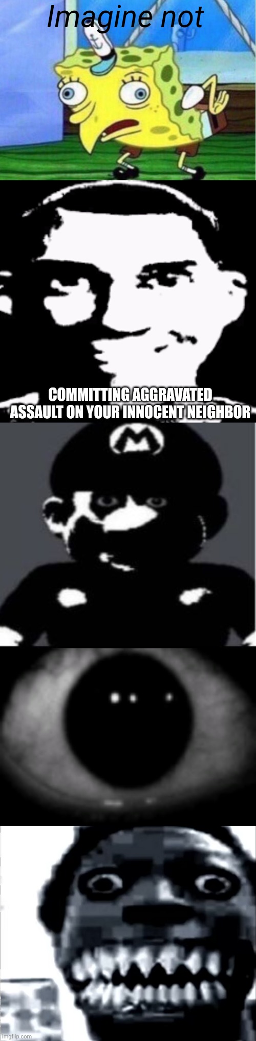 Distressing Meme (This might scare some people) | Imagine not; COMMITTING AGGRAVATED ASSAULT ON YOUR INNOCENT NEIGHBOR | made w/ Imgflip meme maker