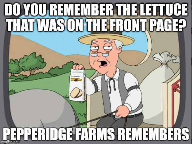 L e t t u c e | DO YOU REMEMBER THE LETTUCE THAT WAS ON THE FRONT PAGE? | image tagged in pepperidge farms remembers,lettuce | made w/ Imgflip meme maker