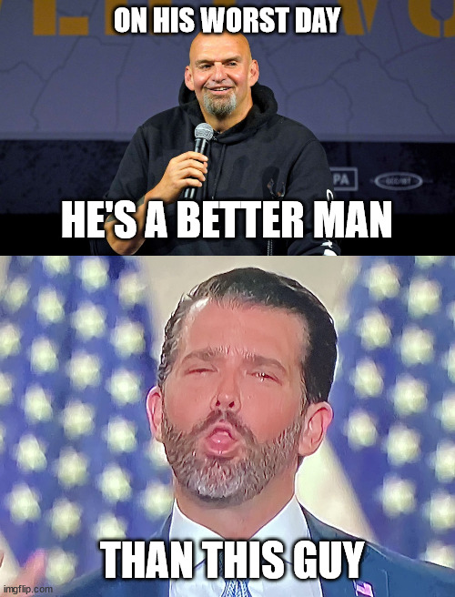 ON HIS WORST DAY; HE'S A BETTER MAN; THAN THIS GUY | image tagged in john fetterman,don jr cocaine | made w/ Imgflip meme maker