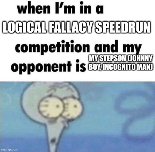 Y’all keep forgetting I won custody | LOGICAL FALLACY SPEEDRUN; MY STEPSON (JOHNNY BOY, INCOGNITO MAN) | image tagged in whe i'm in a competition and my opponent is | made w/ Imgflip meme maker