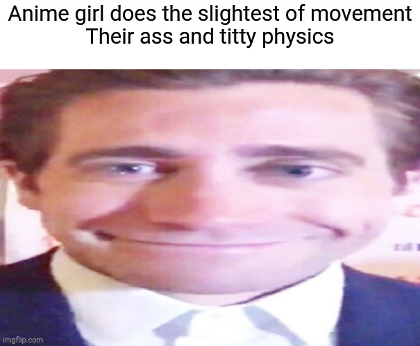 wide jake gyllenhaal | Anime girl does the slightest of movement
Their ass and titty physics | image tagged in wide jake gyllenhaal | made w/ Imgflip meme maker