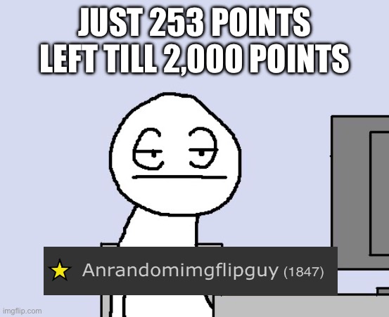 I am bored of this cr*p | JUST 253 POINTS LEFT TILL 2,000 POINTS | image tagged in bored of this crap | made w/ Imgflip meme maker