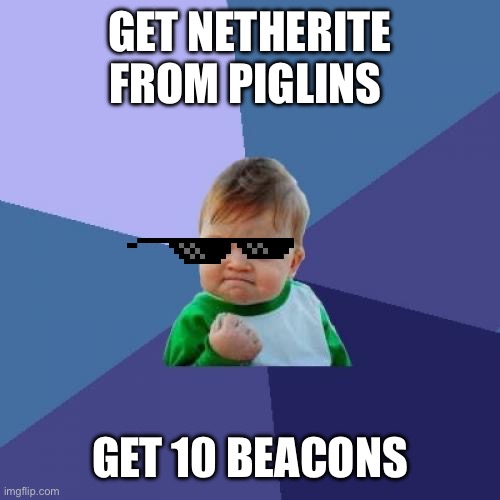 Minecraft pros be like | GET NETHERITE FROM PIGLINS; GET 10 BEACONS | image tagged in memes,success kid | made w/ Imgflip meme maker