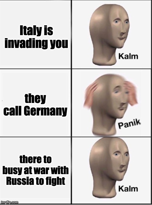 Reverse kalm panik | Italy is invading you; they call Germany; there to busy at war with Russia to fight | image tagged in reverse kalm panik | made w/ Imgflip meme maker