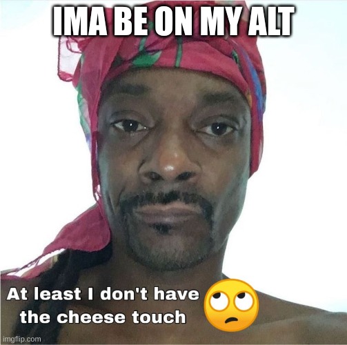 Cheese touch | IMA BE ON MY ALT | image tagged in cheese touch | made w/ Imgflip meme maker