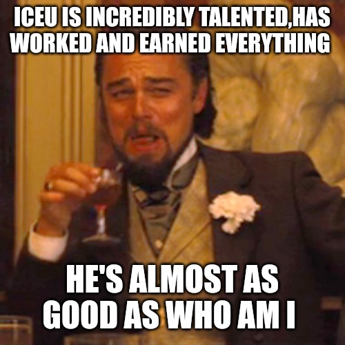 Big fan | ICEU IS INCREDIBLY TALENTED,HAS WORKED AND EARNED EVERYTHING; HE'S ALMOST AS GOOD AS WHO AM I | image tagged in memes,laughing leo | made w/ Imgflip meme maker