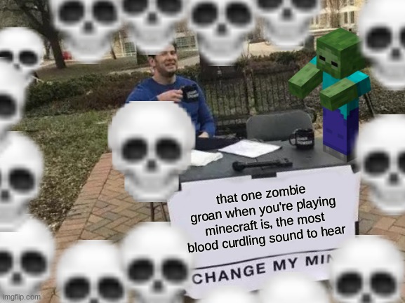 scary | that one zombie groan when you're playing minecraft is, the most blood curdling sound to hear | image tagged in memes,change my mind | made w/ Imgflip meme maker