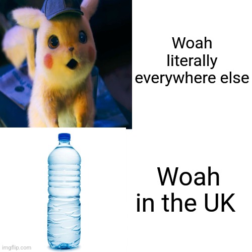 BRI ISH | Woah literally everywhere else; Woah in the UK | image tagged in water,british,woah,memes,funny | made w/ Imgflip meme maker