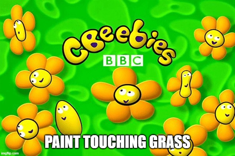 CBeebies | PAINT TOUCHING GRASS | image tagged in cbeebies | made w/ Imgflip meme maker