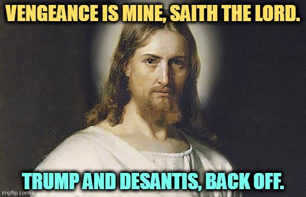 This is his job, butt out. | VENGEANCE IS MINE, SAITH THE LORD. TRUMP AND DESANTIS, BACK OFF. | image tagged in angry jesus,revenge,tour,trump,desantis | made w/ Imgflip meme maker