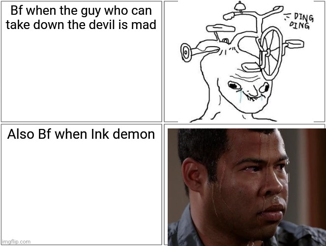 In case you didn't get it, this is indie cross. How Bf comprehends fear is confusing. | Bf when the guy who can take down the devil is mad; Also Bf when Ink demon | image tagged in friday night funkin,bf,cuphead,bendy and the ink machine | made w/ Imgflip meme maker