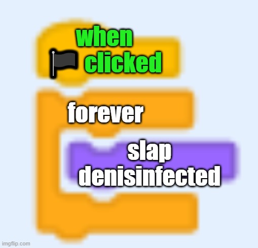 1 comment=1 slap soo no upvote begging | when 🏴 clicked; forever; slap denisinfected | image tagged in scratch blocks,scratch,slap,slap animated,oh wow are you actually reading these tags | made w/ Imgflip meme maker