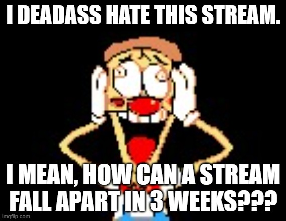 i both love and hate this stream | I DEADASS HATE THIS STREAM. I MEAN, HOW CAN A STREAM FALL APART IN 3 WEEKS??? | image tagged in pizzahead nah really | made w/ Imgflip meme maker