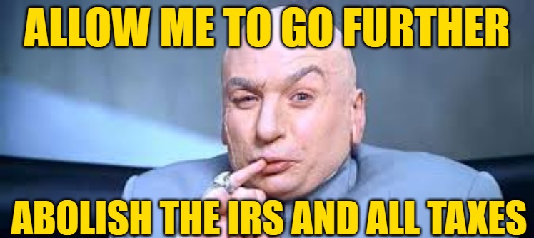 Dr Evil One Million | ALLOW ME TO GO FURTHER ABOLISH THE IRS AND ALL TAXES | image tagged in dr evil one million | made w/ Imgflip meme maker