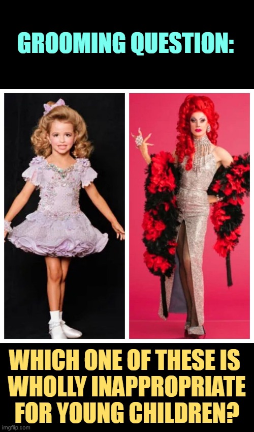 One of these photos gives me the creeps and it's not the drag queen. No way are these pageants healthy. | GROOMING QUESTION:; WHICH ONE OF THESE IS 
WHOLLY INAPPROPRIATE FOR YOUNG CHILDREN? | image tagged in groom,children,beauty,drag queen | made w/ Imgflip meme maker