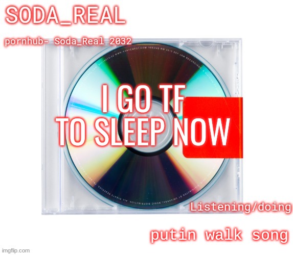 soda temp (Thanks Mozz) | I GO TF TO SLEEP NOW; putin walk song | image tagged in soda temp thanks mozz | made w/ Imgflip meme maker
