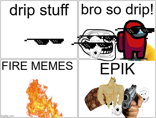 Blank Comic Panel 2x2 | drip stuff; bro so drip! FIRE MEMES; EPIK | image tagged in memes,blank comic panel 2x2 | made w/ Imgflip meme maker