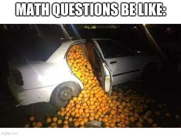 math questions | MATH QUESTIONS BE LIKE: | image tagged in math | made w/ Imgflip meme maker