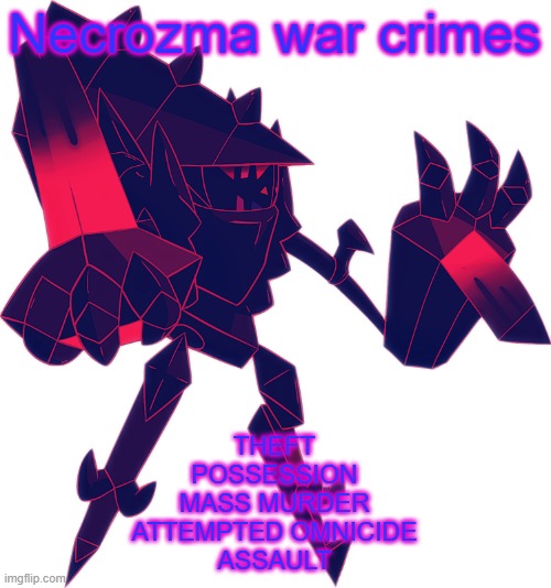 Necrozma OC | Necrozma war crimes; THEFT
POSSESSION
MASS MURDER
ATTEMPTED OMNICIDE
ASSAULT | image tagged in necrozma oc | made w/ Imgflip meme maker