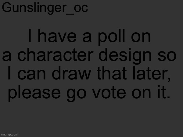 Text post hack | Gunslinger_oc; I have a poll on a character design so I can draw that later, please go vote on it. | made w/ Imgflip meme maker