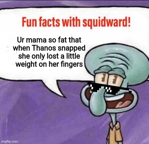 Roasting with Squidward | Ur mama so fat that when Thanos snapped she only lost a little weight on her fingers | image tagged in fun facts with squidward | made w/ Imgflip meme maker