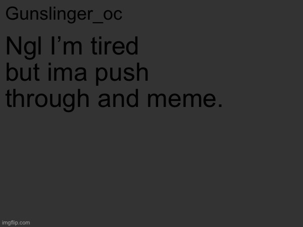 Tired momemt | Ngl I’m tired but ima push through and meme. | image tagged in gunslinger_oc s text post | made w/ Imgflip meme maker