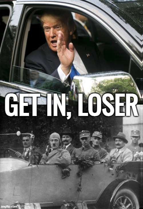 GET IN, LOSER! | GET IN, LOSER | image tagged in get in loser,ok get in,trump,hitler,losers,car accident | made w/ Imgflip meme maker