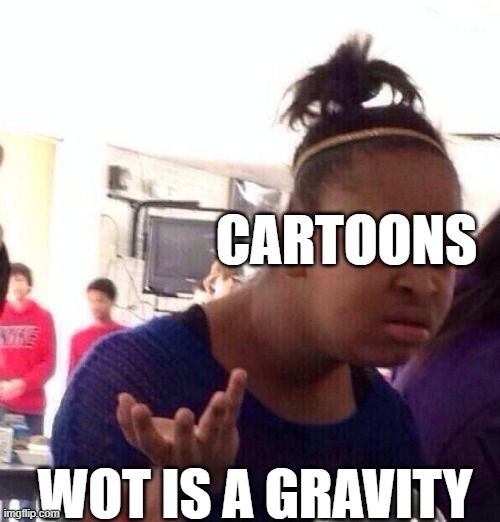 What is a gravity, tell me | CARTOONS; WOT IS A GRAVITY | image tagged in memes,black girl wat | made w/ Imgflip meme maker
