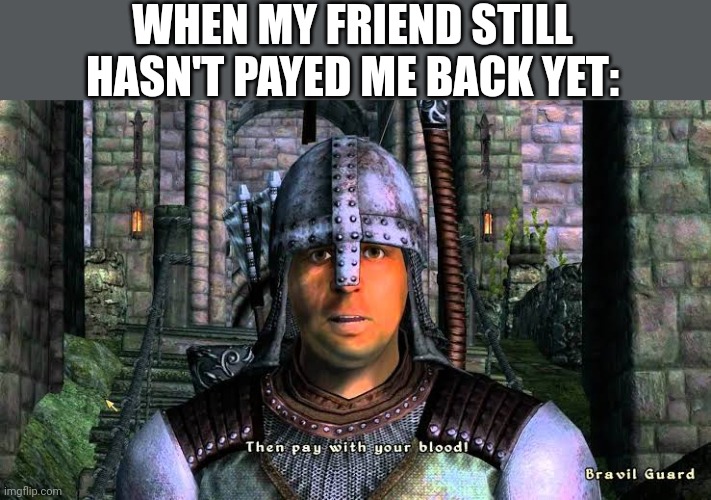 WHEN MY FRIEND STILL HASN'T PAYED ME BACK YET: | made w/ Imgflip meme maker
