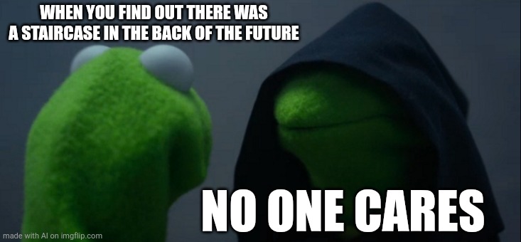 Evil Kermit Meme | WHEN YOU FIND OUT THERE WAS A STAIRCASE IN THE BACK OF THE FUTURE; NO ONE CARES | image tagged in memes,evil kermit | made w/ Imgflip meme maker