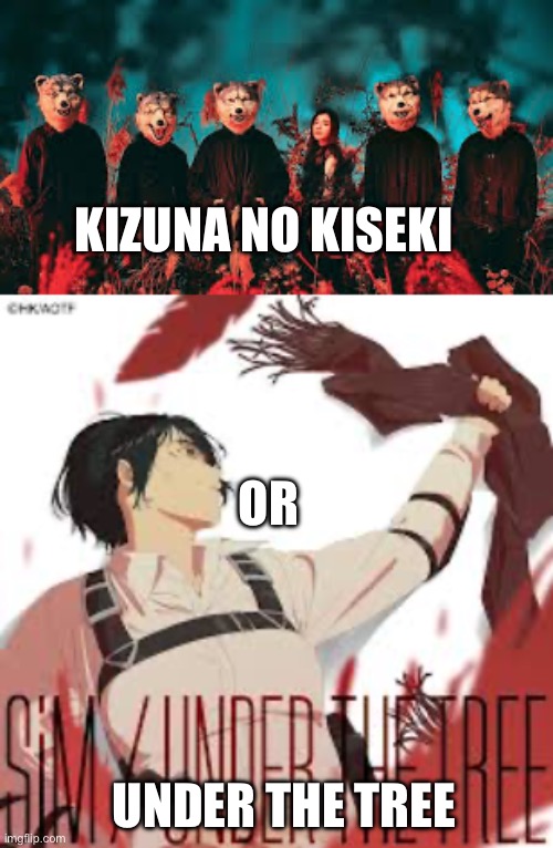 Which have you added to your playlist?  For me it’s the latter but I just don’t like man with a mission | KIZUNA NO KISEKI; OR; UNDER THE TREE | made w/ Imgflip meme maker