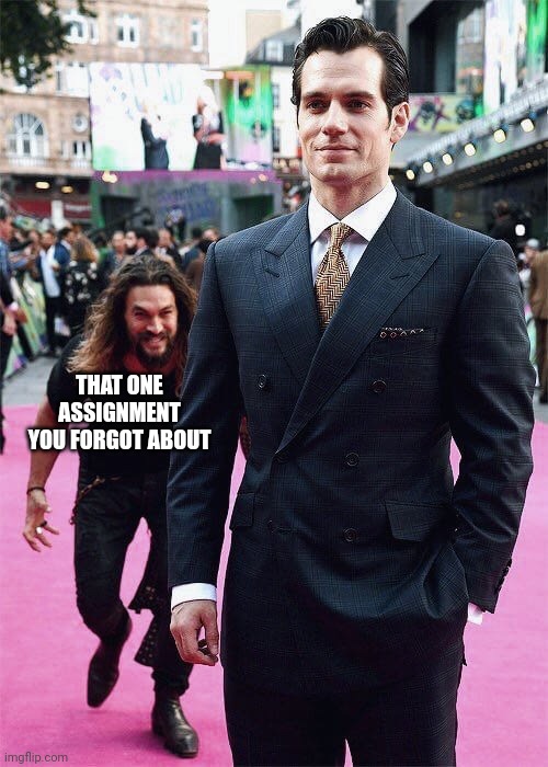 Aquaman Sneaking up on Superman | THAT ONE ASSIGNMENT YOU FORGOT ABOUT | image tagged in aquaman sneaking up on superman | made w/ Imgflip meme maker