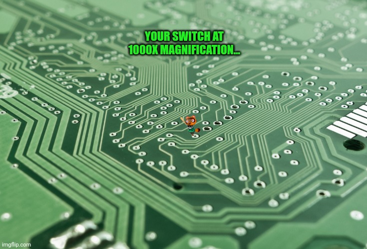 Circuit Board | YOUR SWITCH AT 1000X MAGNIFICATION... | image tagged in circuit board | made w/ Imgflip meme maker