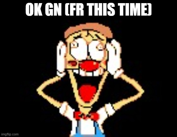 pizzahead nah really? | OK GN (FR THIS TIME) | made w/ Imgflip meme maker
