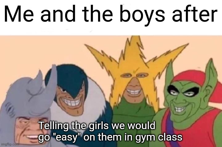 Me and the boys after... | Me and the boys after; Telling the girls we would go "easy" on them in gym class | image tagged in memes,me and the boys,gym memes | made w/ Imgflip meme maker