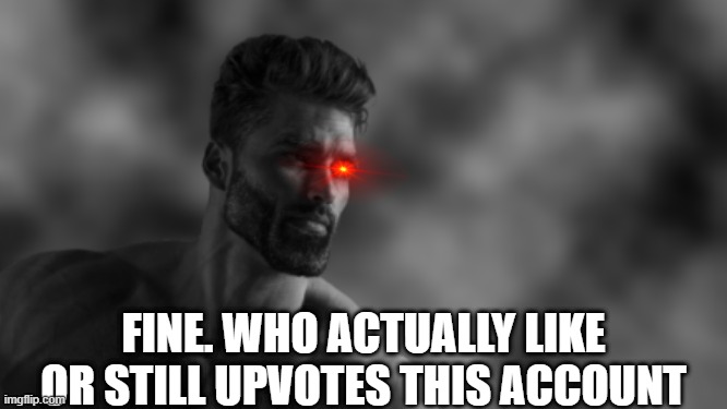 ? | FINE. WHO ACTUALLY LIKE OR STILL UPVOTES THIS ACCOUNT | image tagged in well | made w/ Imgflip meme maker